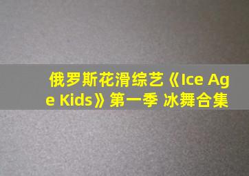 俄罗斯花滑综艺《Ice Age Kids》第一季 冰舞合集